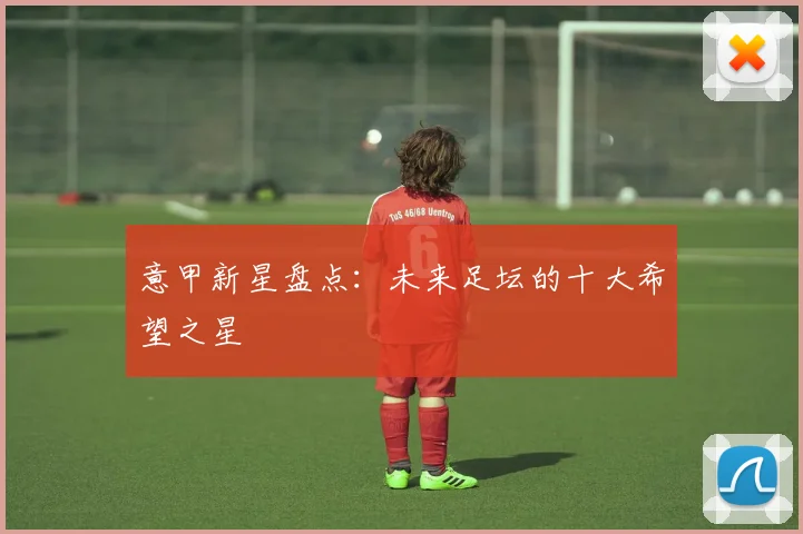 意甲新星盘点:未来足坛的十大希望之星