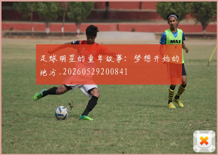 足球明星的童年故事:梦想开始的地方_20260529200841