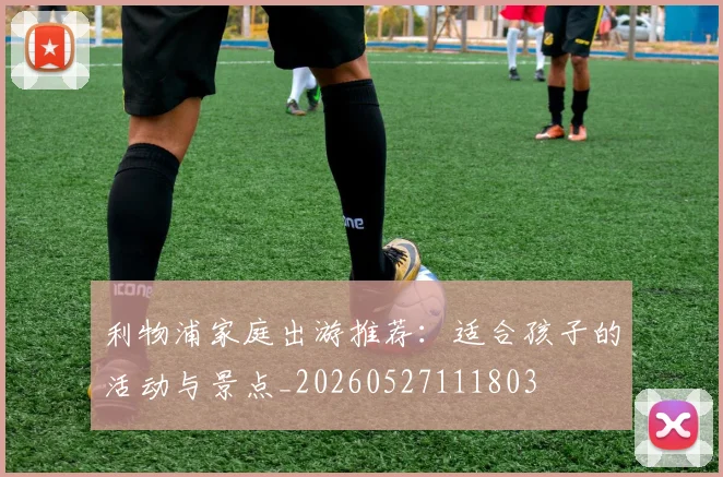 利物浦家庭出游推荐:适合孩子的活动与景点_20260527111803