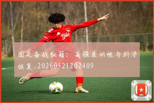 国足备战秘籍：高强度训练与科学恢复_20260521202409