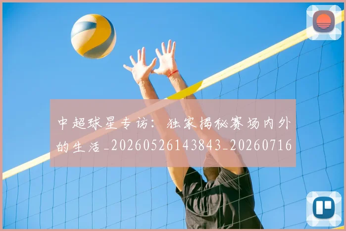 中超球星专访：独家揭秘赛场内外的生活_20260526143843_20260716190320