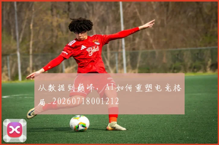从数据到巅峰，AI如何重塑电竞格局_20260718001212