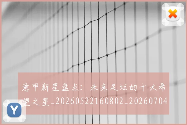 意甲新星盘点：未来足坛的十大希望之星_20260522160802_20260704175059