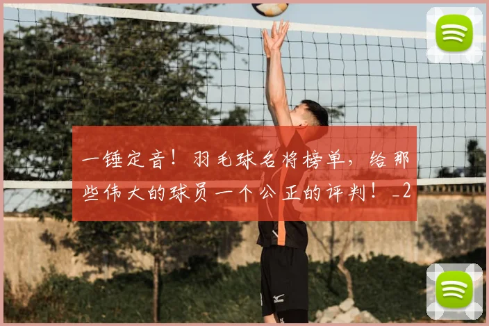 一锤定音！羽毛球名将榜单，给那些伟大的球员一个公正的评判！_20260702173054