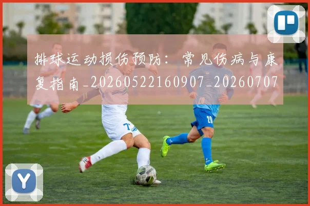 排球运动损伤预防：常见伤病与康复指南_20260522160907_20260707144253