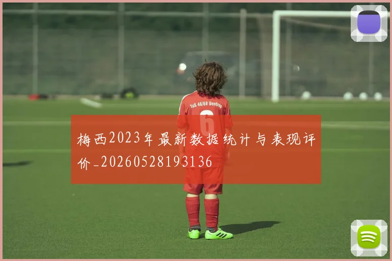梅西2023年最新数据统计与表现评价_20260528193136