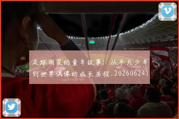 足球明星的童年故事:从平凡少年到世界偶像的成长历程_20260624173536