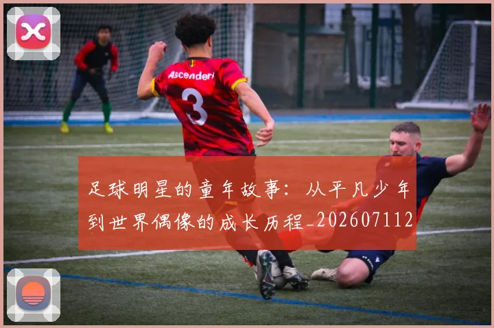 足球明星的童年故事：从平凡少年到世界偶像的成长历程_20260711205559