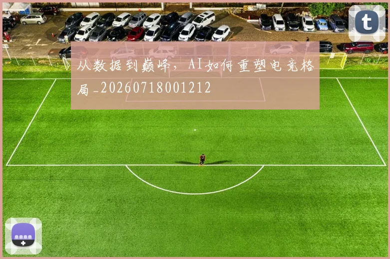 从数据到巅峰，AI如何重塑电竞格局_20260718001212