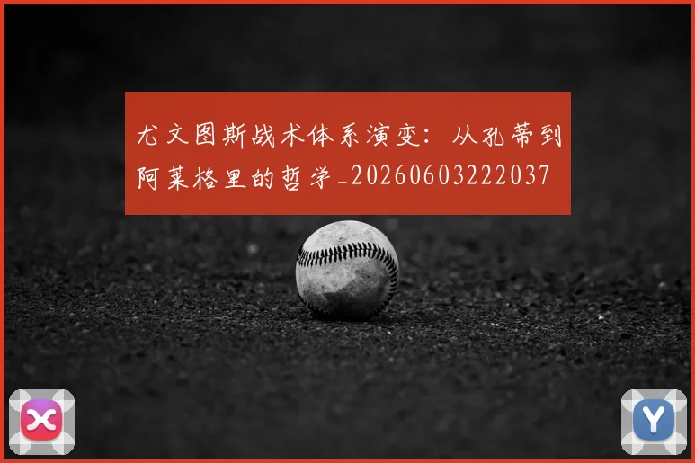 尤文图斯战术体系演变:从孔蒂到阿莱格里的哲学_20260603222037