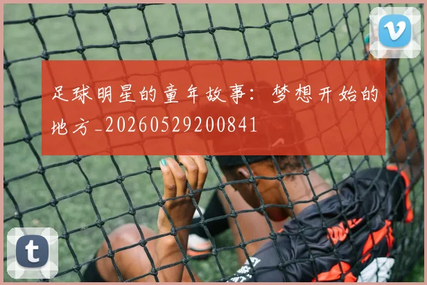足球明星的童年故事：梦想开始的地方_20260529200841
